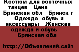 Костюм для восточных танцев › Цена ­ 2 000 - Брянская обл., Брянск г. Одежда, обувь и аксессуары » Женская одежда и обувь   . Брянская обл.